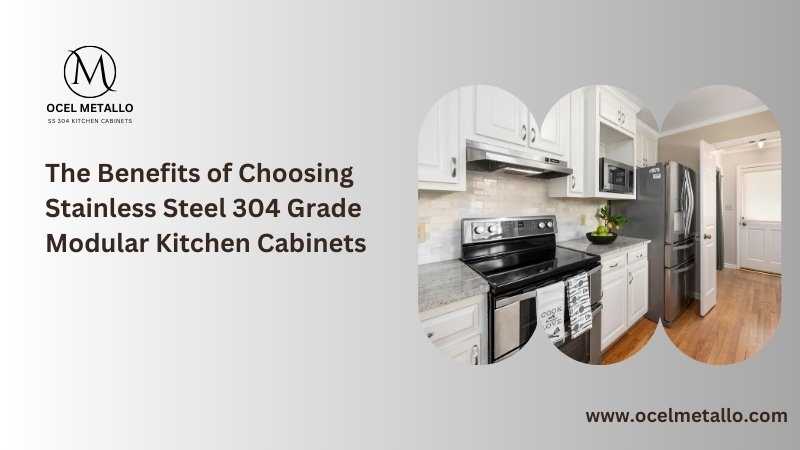 The Benefits of Choosing Stainless Steel 304 Grade Modular Kitchen Cabinets